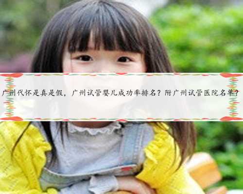 广州代怀是真是假，广州试管婴儿成功率排名？附广州试管医院名单？