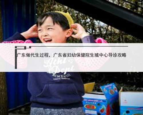 广东做代生过程，广东省妇幼保健院生殖中心导诊攻略